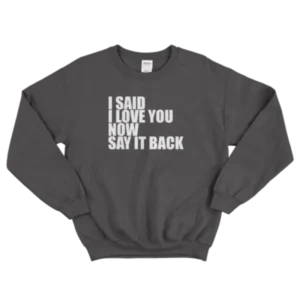 I Love You Now Say It Back New Sweatshirt